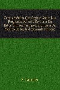 Cartas Medico-Quirurgicas Sobre Los Progresos Del Arte De Curar En Estos Ultimos Tiempos, Escritas a Un Medico De Madrid (Spanish Edition)