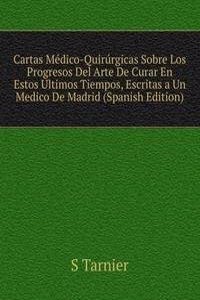 Cartas Medico-Quirurgicas Sobre Los Progresos Del Arte De Curar En Estos Ultimos Tiempos, Escritas a Un Medico De Madrid (Spanish Edition)