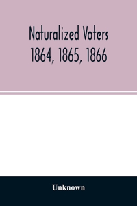 Naturalized voters 1864, 1865, 1866