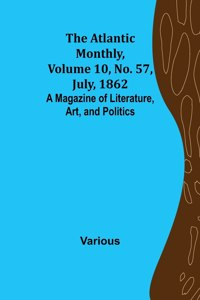 Atlantic Monthly, Volume 10, No. 57, July, 1862; A Magazine of Literature, Art, and Politics