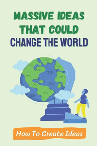 Massive Ideas That Could Change The World