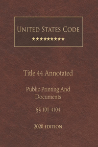 United States Code Annotated Title 44 Public Printing and Documents 2020 Edition §§101 - 4104