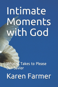 Intimate Moments with God: What it Takes to Please Our Savior