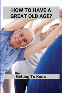 How To Have A Great Old Age?