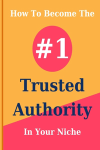 How To Become The #1 Trusted Authority In Your Niche