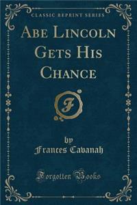 Abe Lincoln Gets His Chance (Classic Reprint)