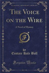 The Voice on the Wire: A Novel of Mystery (Classic Reprint)