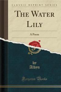 The Water Lily: A Poem (Classic Reprint)