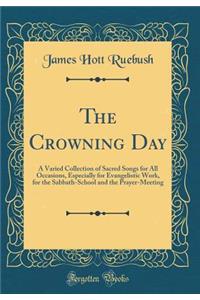 The Crowning Day: A Varied Collection of Sacred Songs for All Occasions, Especially for Evangelistic Work, for the Sabbath-School and the Prayer-Meeting (Classic Reprint)