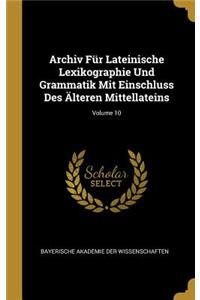 Archiv Für Lateinische Lexikographie Und Grammatik Mit Einschluss Des Älteren Mittellateins; Volume 10