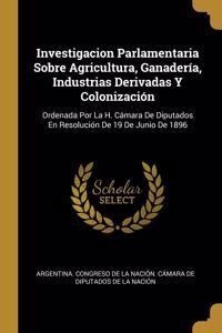 Investigacion Parlamentaria Sobre Agricultura, Ganadería, Industrias Derivadas Y Colonización