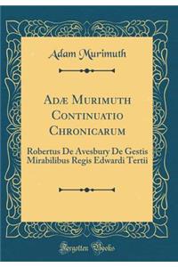 Adï¿½ Murimuth Continuatio Chronicarum: Robertus de Avesbury de Gestis Mirabilibus Regis Edwardi Tertii (Classic Reprint)