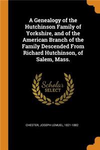 A Genealogy of the Hutchinson Family of Yorkshire, and of the American Branch of the Family Descended from Richard Hutchinson, of Salem, Mass.