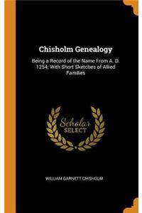 Chisholm Genealogy: Being a Record of the Name from A. D. 1254; With Short Sketches of Allied Families