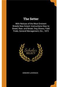 The Setter: With Notices of the Most Eminent Breeds Now Extant: Instructions How to Breed, Rear, and Break; Dog Shows, Field Trials, General Management, Etc., 1872
