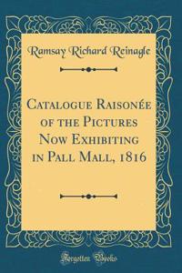 Catalogue RaisonÃ©e of the Pictures Now Exhibiting in Pall Mall, 1816 (Classic Reprint)