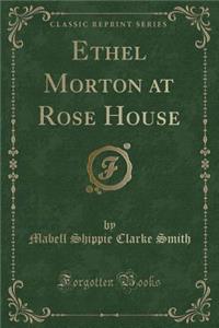 Ethel Morton at Rose House (Classic Reprint)