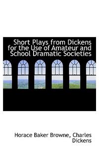 Short Plays from Dickens for the Use of Amateur and School Dramatic Societies
