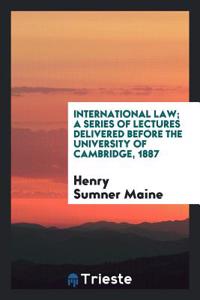 International Law; A Series of Lectures Delivered Before the University of Cambridge, 1887