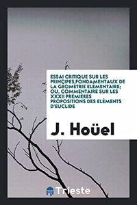 Essai Critique Sur Les Principes Fondamentaux de la Geometrie Elementaire; Ou, Commentaire Sur Les XXXII Premieres Propositions Des Elements D'Euclide