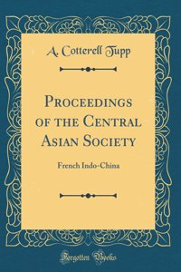 Proceedings of the Central Asian Society: French Indo-China (Classic Reprint)