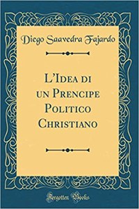 L'Idea Di Un Prencipe Politico Christiano (Classic Reprint)