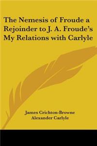 Nemesis of Froude a Rejoinder to J. A. Froude's My Relations with Carlyle