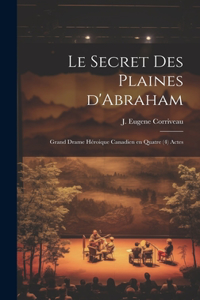 Le secret des Plaines d'Abraham; grand drame héroique canadien en quatre (4) actes