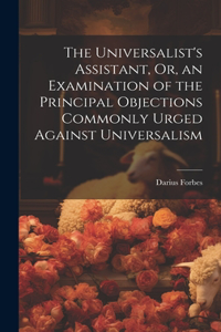 Universalist's Assistant, Or, an Examination of the Principal Objections Commonly Urged Against Universalism