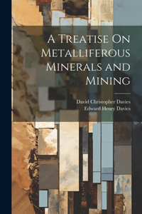 A Treatise On Metalliferous Minerals and Mining