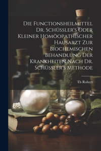 Functionsheilmittel Dr. Schüssler's Oder Kleiner Homöopathischer Hausarzt Zur Biochemischen Behandlung Der Krankheiten Nach Dr. Schüssler's Methode