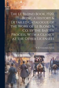 Le Blond Book, 1920, Being a History & Detailed Catalogue of the Work of Le Blond & co. by the Baxter Process, With a Glance at the Other Licensees