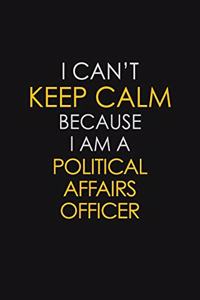 I Can't Keep Calm Because I Am A Political Affairs Officer