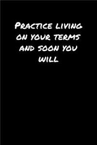 Practice Living On Your Terms and Soon You Will