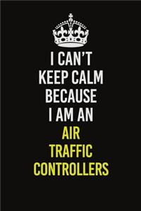 I Can�t Keep Calm Because I Am An Air Traffic Controllers