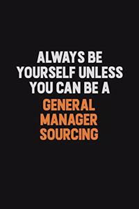 Always Be Yourself Unless You can Be A General Manager Sourcing