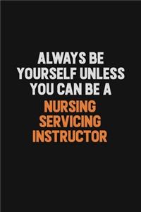 Always Be Yourself Unless You Can Be A Nursing servicing instructor