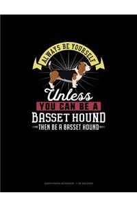 Always Be Yourself Unless You Can Be a Basset Hound Then Be a Basset Hound