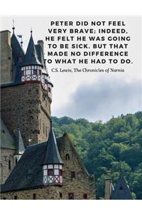 Peter did not feel very brave; indeed, he felt he was going to be sick. But that made no difference to what he had to do. -C.S. Lewis