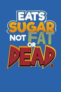 Eats Sugar Not Fat Or Dead