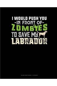I Would Push You In Front Of Zombies To Save My Labrador