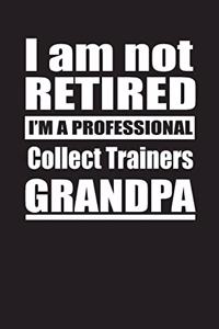 I Am Not Retired I'm A Professional Collect Trainers Grandpa