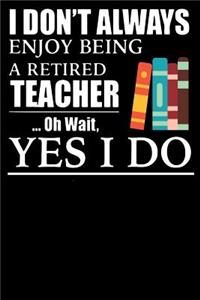 I Don't Always Enjoy Being a Retired Teacher Oh Wait Yes i Do