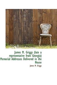 James M. Griggs (Late a Representative from Georgia) Memorial Addresses Delivered in the House