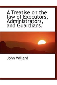 A Treatise on the Law of Executors, Administrators, and Guardians.