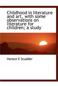 Childhood in Literature and Art, with Some Observations on Literature for Children; A Study