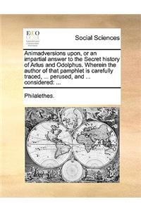 Animadversions Upon, or an Impartial Answer to the Secret History of Arlus and Odolphus. Wherein the Author of That Pamphlet Is Carefully Traced, ... Perused, and ... Considered
