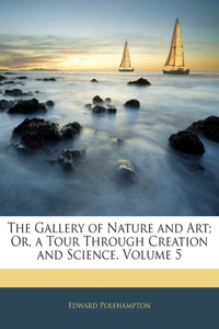 The Gallery of Nature and Art; Or, a Tour Through Creation and Science, Volume 5