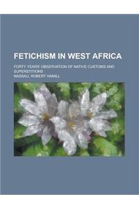 Fetichism in West Africa; Forty Years' Observation of Native Customs and Superstitions