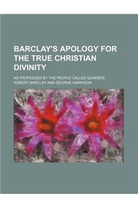 Barclay's Apology for the True Christian Divinity; As Professed by the People Called Quakers